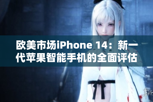 欧美市场iPhone 14:新一代苹果智能手机的全面评估 欧美市场iPhone 14:新一代苹果智能手机的全面评估