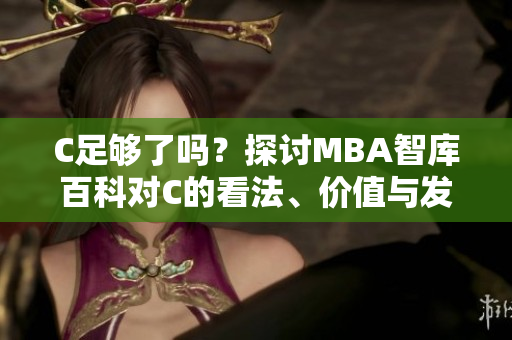 C足够了吗？探讨MBA智库百科对C的看法、价值与发展前景