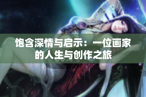 饱含深情与启示：一位画家的人生与创作之旅