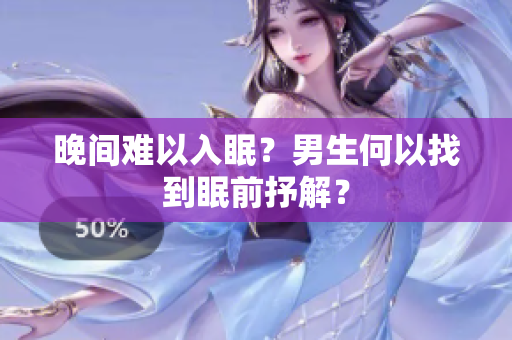 晚间难以入眠?男生何以找到眠前抒解? 晚间难以入眠?男生何以找到眠前抒解?