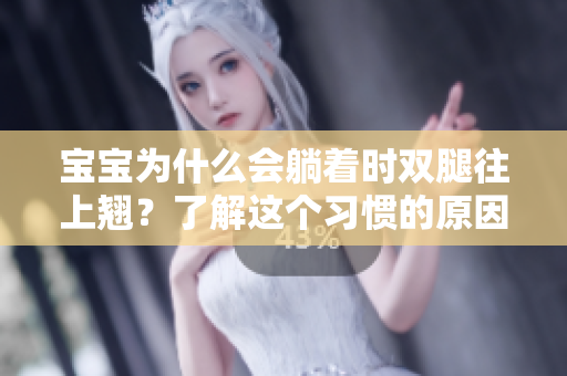 宝宝为什么会躺着时双腿往上翘?了解这个习惯的原因及应对方法 宝宝为什么会躺着时双腿往上翘?了解这个习惯的原因及应对方法