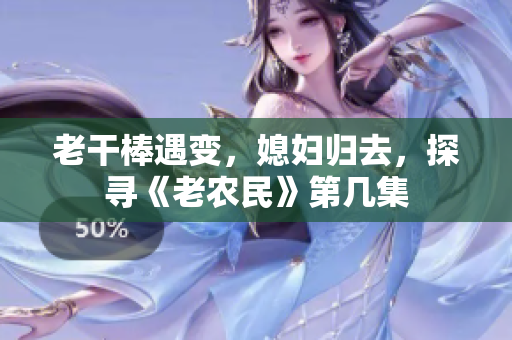 老干棒遇变，媳妇归去，探寻《老农民》第几集