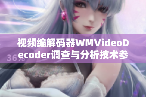 视频编解码器WMVideoDecoder调查与分析技术参数及性能探究 视频编解码器WMVideoDecoder调查与分析技术参数及性能探究