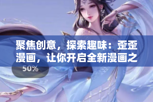 聚焦创意，探索趣味：歪歪漫画，让你开启全新漫画之旅！