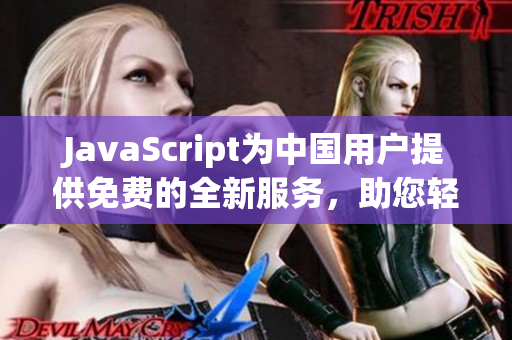 JavaScript为中国用户提供免费的全新服务，助您轻松完成代码编写