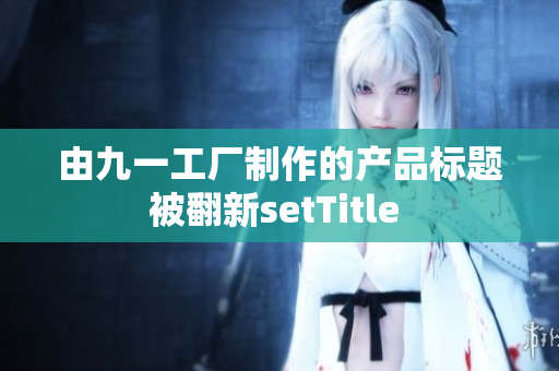 由九一工厂制作的产品标题被翻新setTitle 