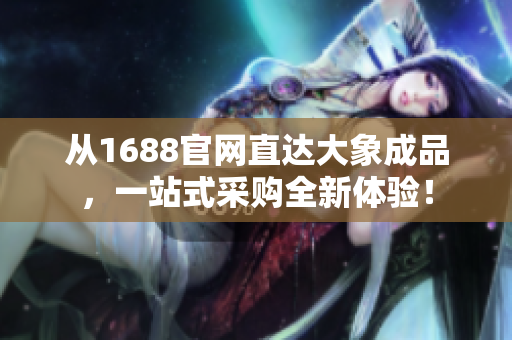 从1688官网直达大象成品，一站式采购全新体验！