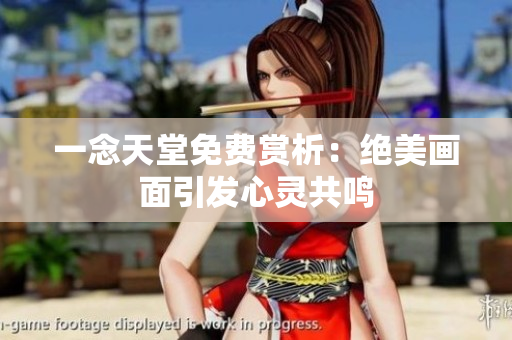 一念天堂免费赏析：绝美画面引发心灵共鸣