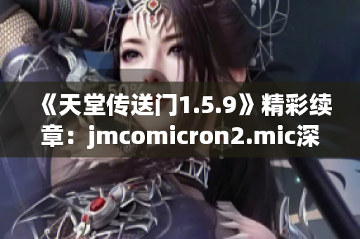 《天堂传送门1.5.9》精彩续章：jmcomicron2.mic深情呈现