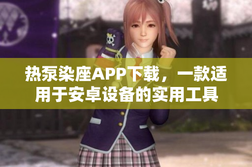热泵染座APP下载，一款适用于安卓设备的实用工具