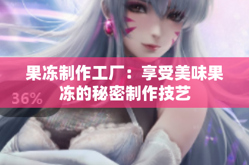 果冻制作工厂：享受美味果冻的秘密制作技艺