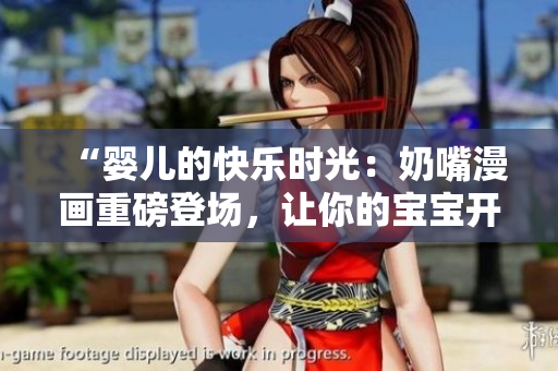 “婴儿的快乐时光：奶嘴漫画重磅登场，让你的宝宝开心笑！”