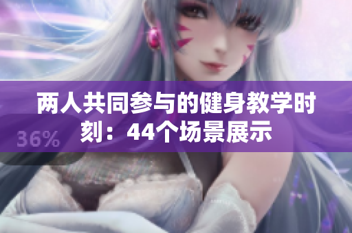 两人共同参与的健身教学时刻：44个场景展示