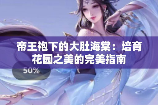 帝王袍下的大肚海棠：培育花园之美的完美指南