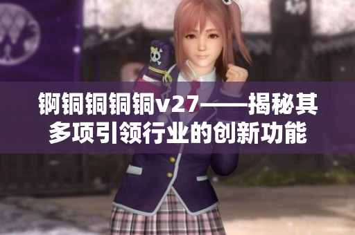 锕铜铜铜铜v27——揭秘其多项引领行业的创新功能