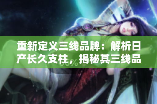 重新定义三线品牌：解析日产长久支柱，揭秘其三线品牌魅力