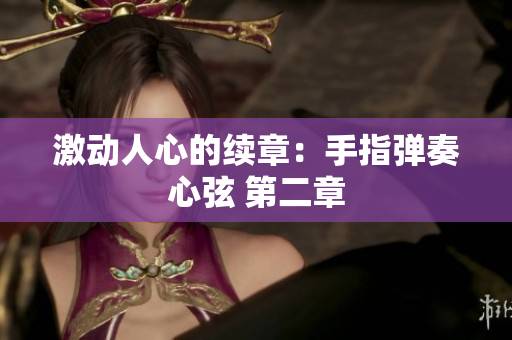 激动人心的续章：手指弹奏心弦 第二章