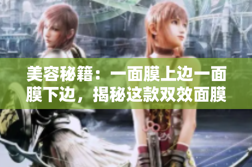 美容秘籍：一面膜上边一面膜下边，揭秘这款双效面膜的神奇功效！
