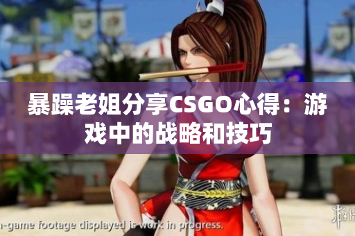 暴躁老姐分享CSGO心得：游戏中的战略和技巧