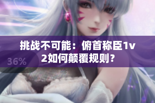 挑战不可能：俯首称臣1v2如何颠覆规则？