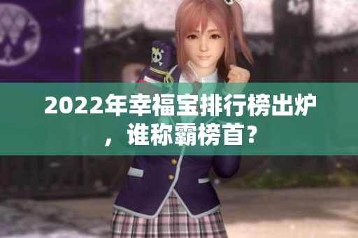 2022年幸福宝排行榜出炉，谁称霸榜首？