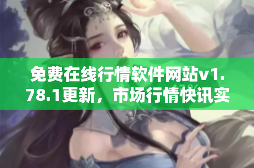 免费在线行情软件网站v1.78.1更新，市场行情快讯实时获取