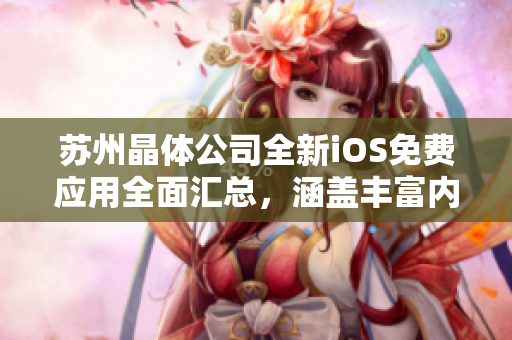苏州晶体公司全新iOS免费应用全面汇总，涵盖丰富内容