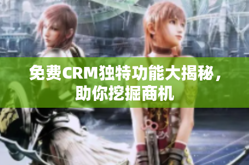 免费CRM独特功能大揭秘，助你挖掘商机