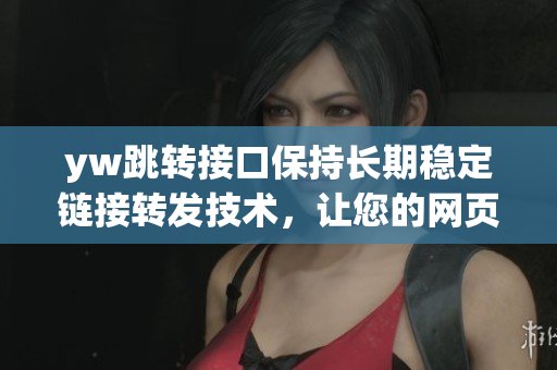 yw跳转接口保持长期稳定链接转发技术，让您的网页链接闪电般始终可用