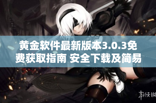 黄金软件最新版本3.0.3免费获取指南 安全下载及简易安装攻略