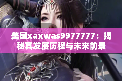 美国xaxwas9977777：揭秘其发展历程与未来前景
