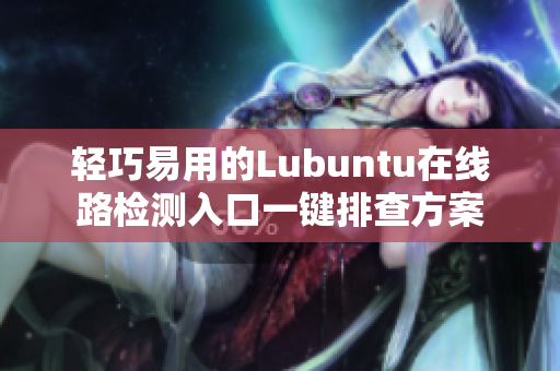轻巧易用的Lubuntu在线路检测入口一键排查方案