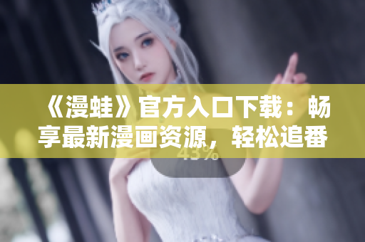 《漫蛙》官方入口下载：畅享最新漫画资源，轻松追番无限乐趣