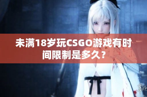 未满18岁玩CSGO游戏有时间限制是多久？