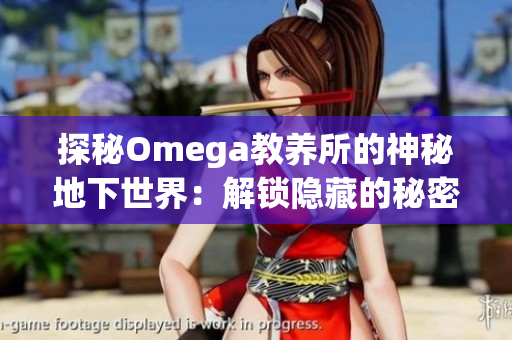 探秘Omega教养所的神秘地下世界：解锁隐藏的秘密与未知