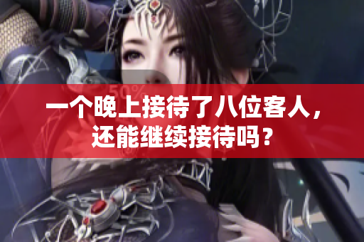一个晚上接待了八位客人，还能继续接待吗？
