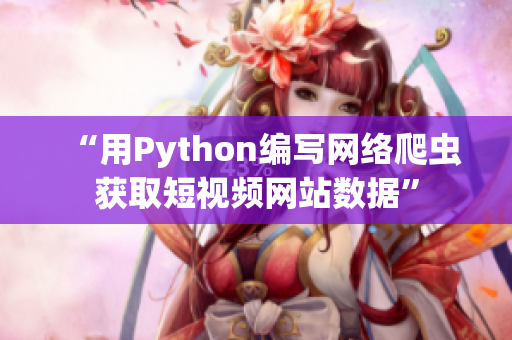 “用Python编写网络爬虫获取短视频网站数据”