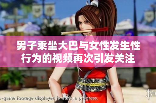 男子乘坐大巴与女性发生性行为的视频再次引发关注
