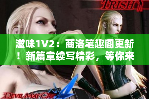 滋味1V2：商洛笔趣阁更新！新篇章续写精彩，等你来品味！