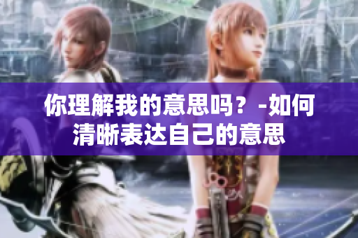 你理解我的意思吗？-如何清晰表达自己的意思