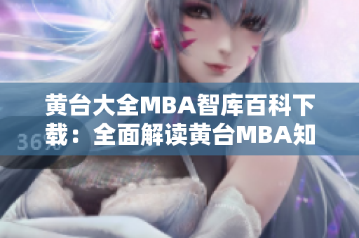 黄台大全MBA智库百科下载：全面解读黄台MBA知识库，助您轻松提升管理技能