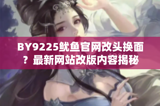 BY9225鱿鱼官网改头换面？最新网站改版内容揭秘