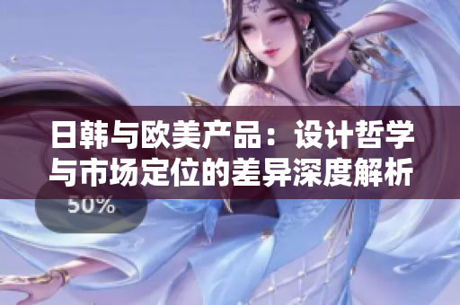 日韩与欧美产品：设计哲学与市场定位的差异深度解析