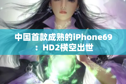 中国首款成熟的iPhone69：HD2横空出世