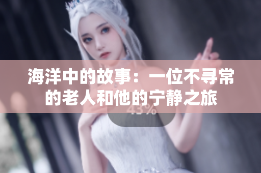 海洋中的故事：一位不寻常的老人和他的宁静之旅
