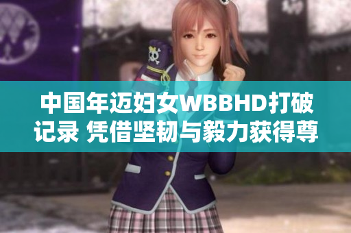 中国年迈妇女WBBHD打破记录 凭借坚韧与毅力获得尊敬