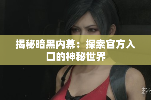 揭秘暗黑内幕：探索官方入口的神秘世界