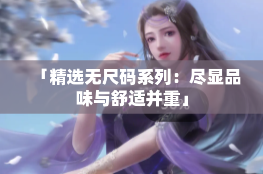 「精选无尺码系列：尽显品味与舒适并重」