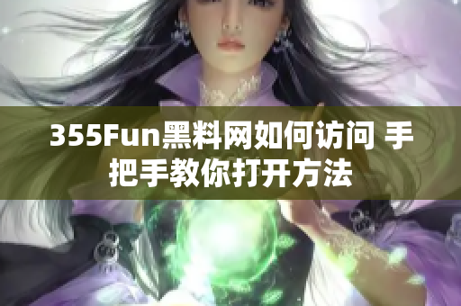 355Fun黑料网如何访问 手把手教你打开方法
