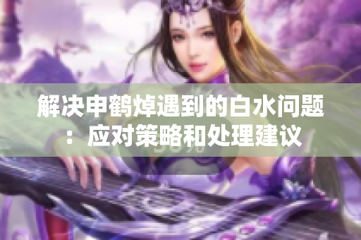 解决申鹤焯遇到的白水问题：应对策略和处理建议